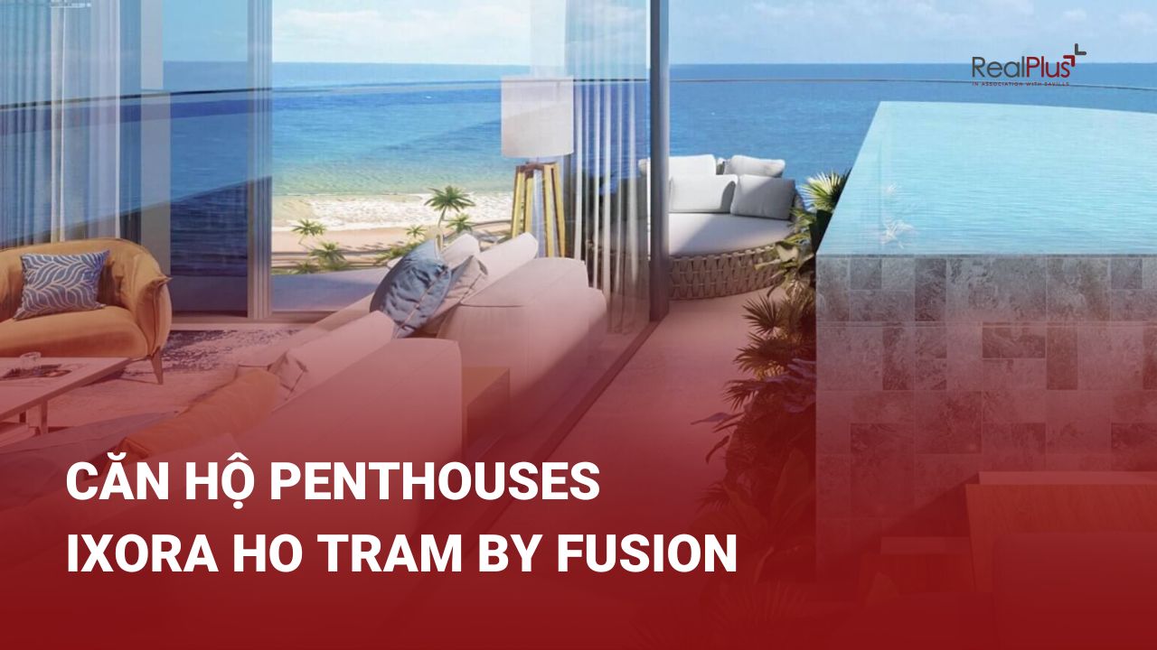 Các căn penthouses tại dự án bất động sản nghỉ dưỡng Ixora Ho Tram By Fusion luôn được khách hàng và nhà đầu tư quan tâm